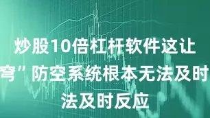 炒股10倍杠杆软件这让“铁穹”防空系统根本无法及时反应