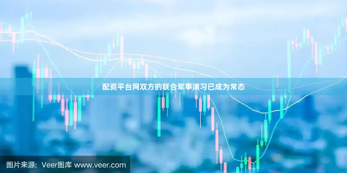 配资平台网双方的联合军事演习已成为常态