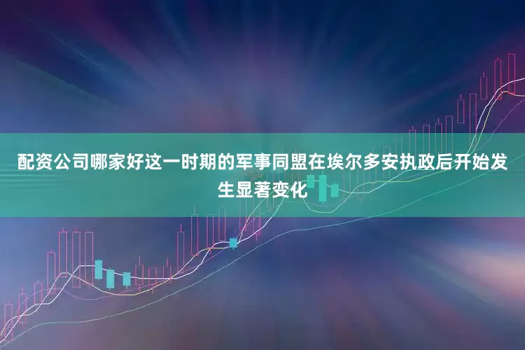 配资公司哪家好这一时期的军事同盟在埃尔多安执政后开始发生显著变化