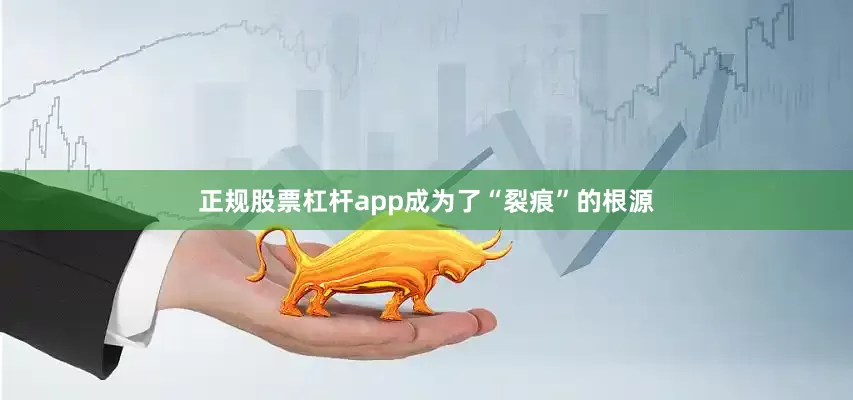 正规股票杠杆app成为了“裂痕”的根源