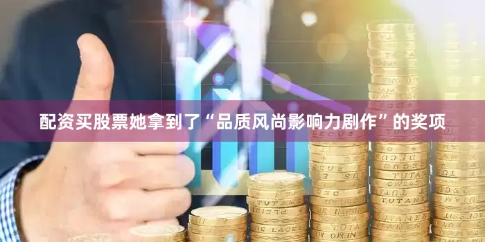 配资买股票她拿到了“品质风尚影响力剧作”的奖项