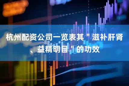杭州配资公司一览表其＂滋补肝肾、益精明目＂的功效