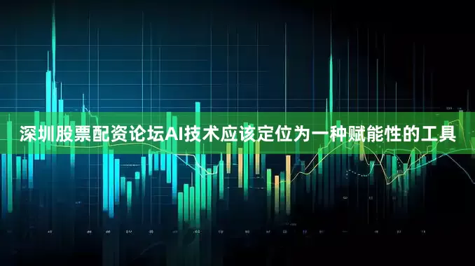 深圳股票配资论坛AI技术应该定位为一种赋能性的工具