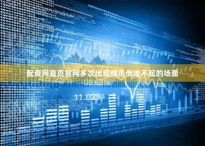 配资网首页官网多次出现球员倒地不起的场面