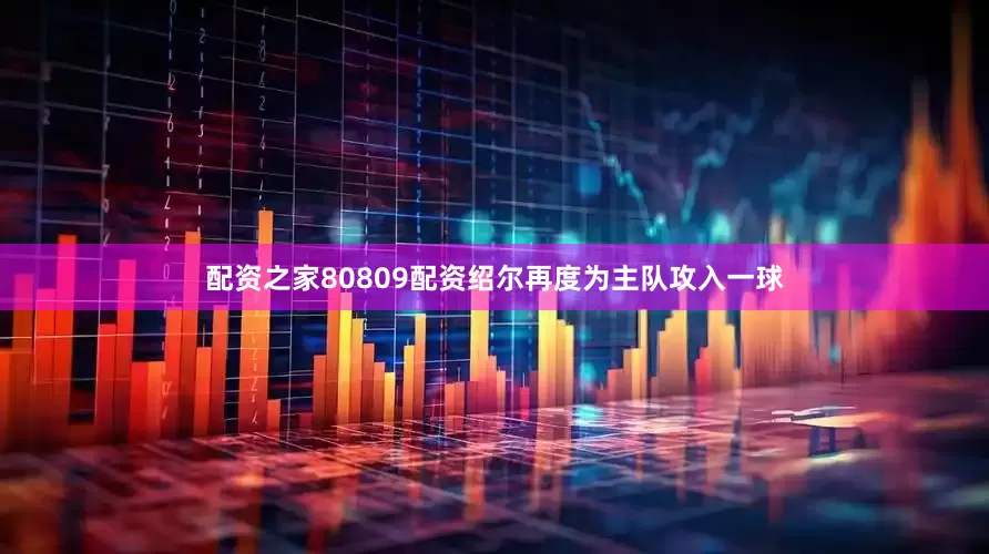 配资之家80809配资绍尔再度为主队攻入一球