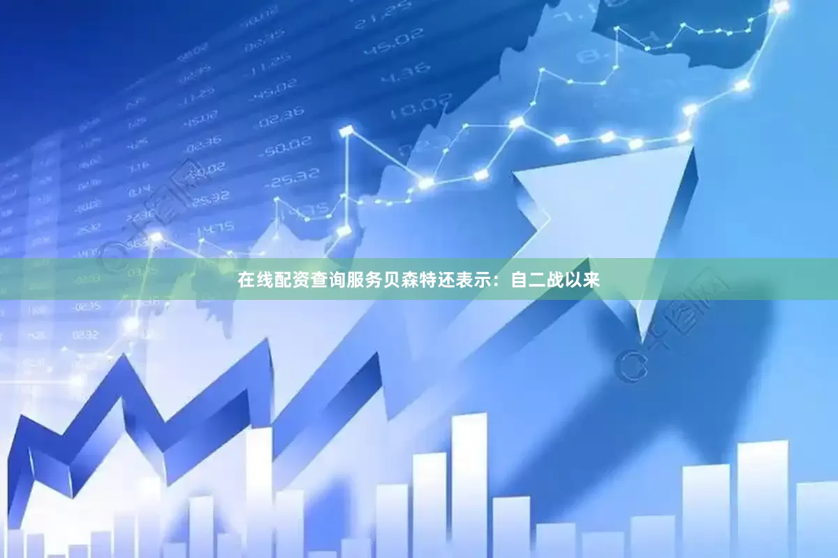 在线配资查询服务贝森特还表示：自二战以来