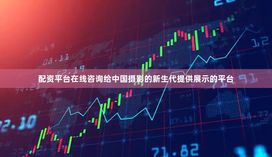 配资平台在线咨询给中国摄影的新生代提供展示的平台