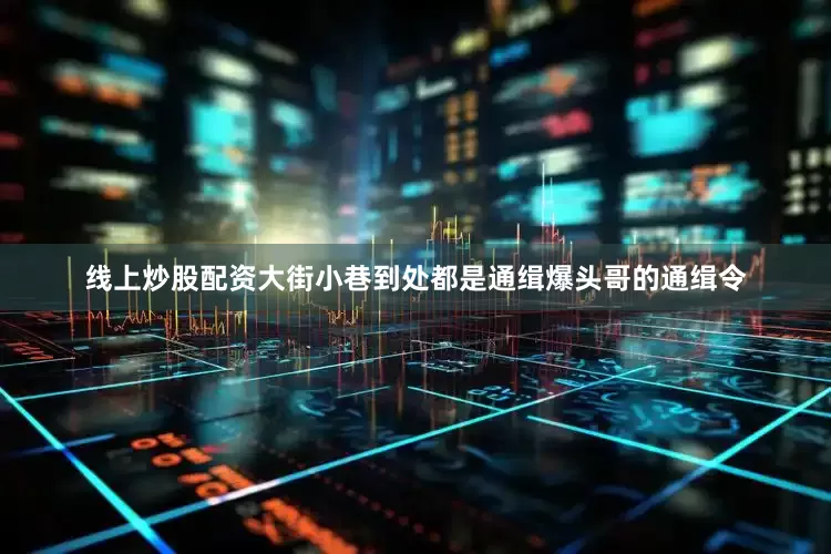 线上炒股配资大街小巷到处都是通缉爆头哥的通缉令