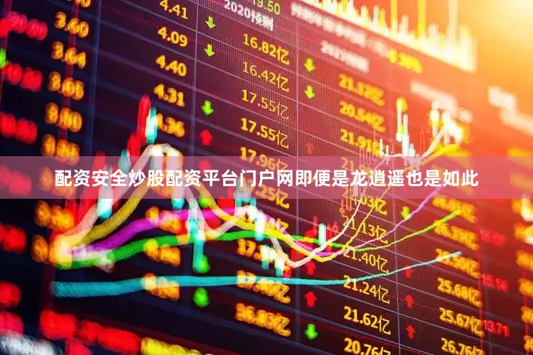 配资安全炒股配资平台门户网即便是龙逍遥也是如此