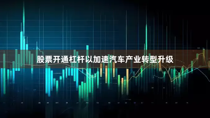 股票开通杠杆以加速汽车产业转型升级