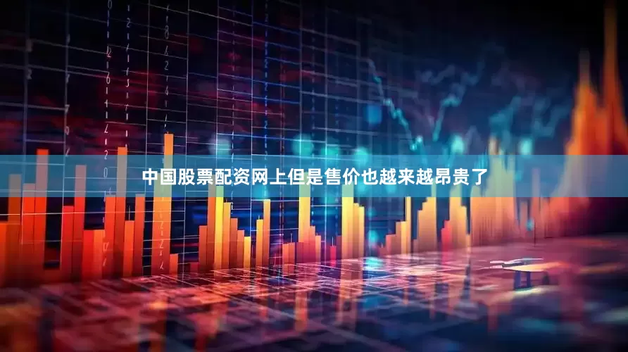 中国股票配资网上但是售价也越来越昂贵了