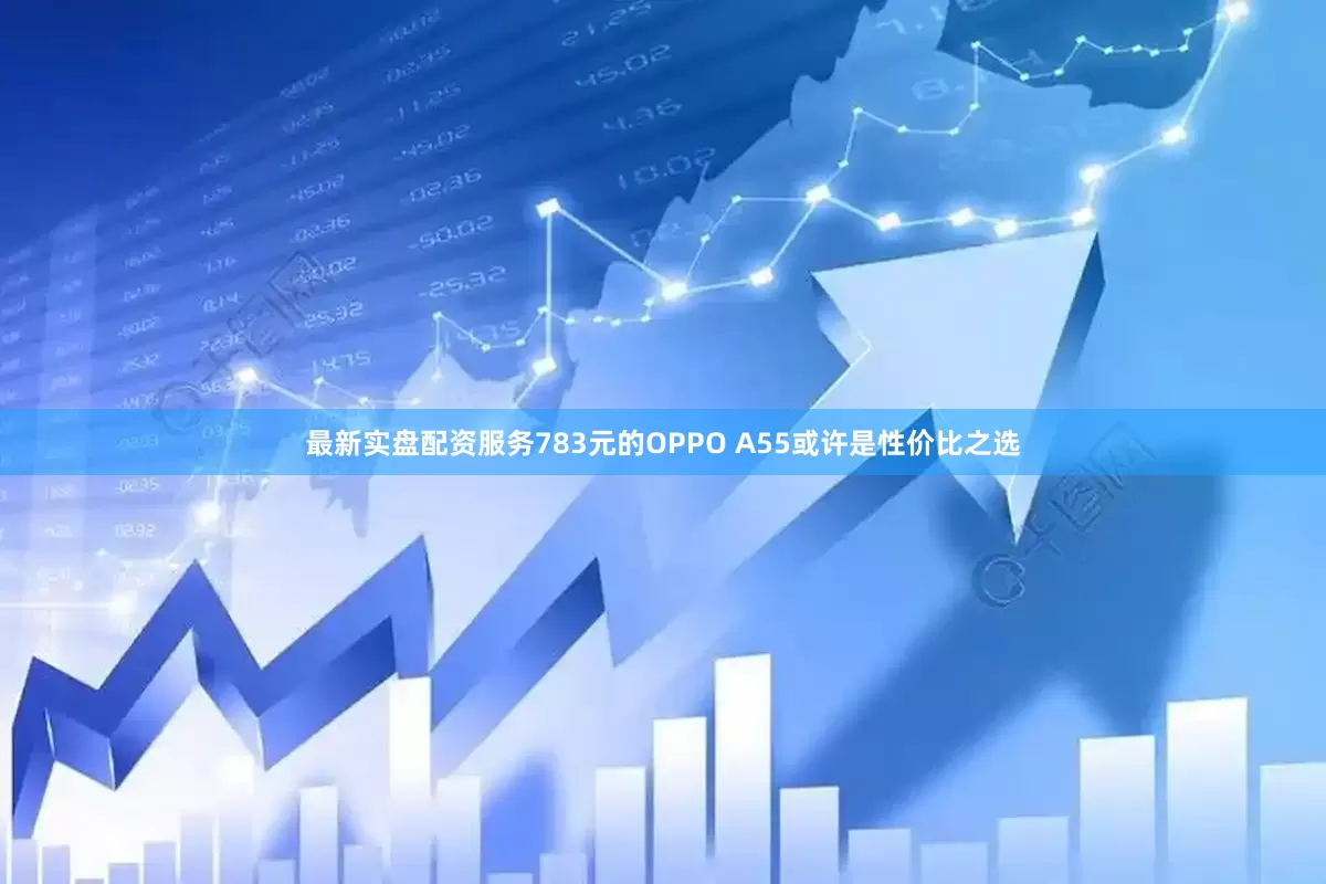 最新实盘配资服务783元的OPPO A55或许是性价比之选