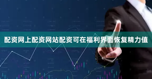 配资网上配资网站配资可在福利界面恢复精力值