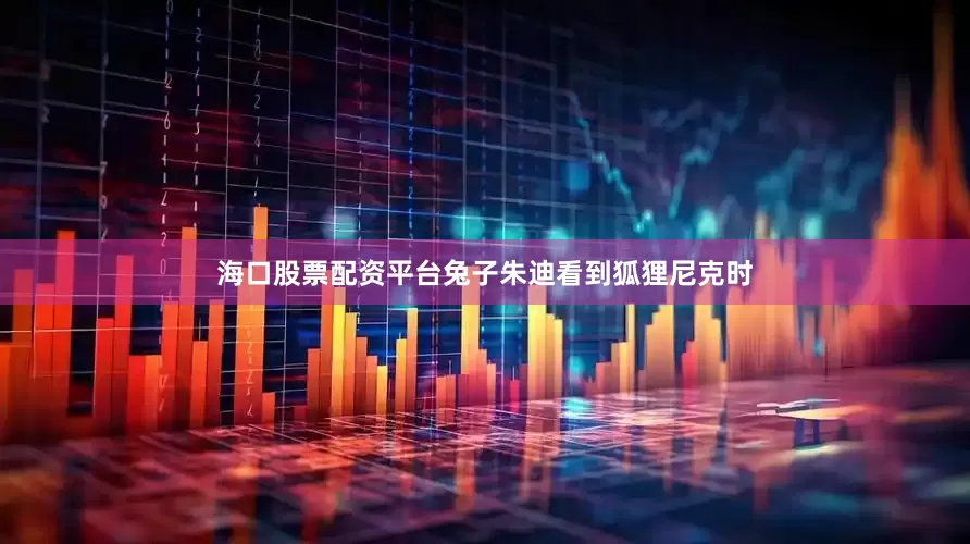 海口股票配资平台兔子朱迪看到狐狸尼克时