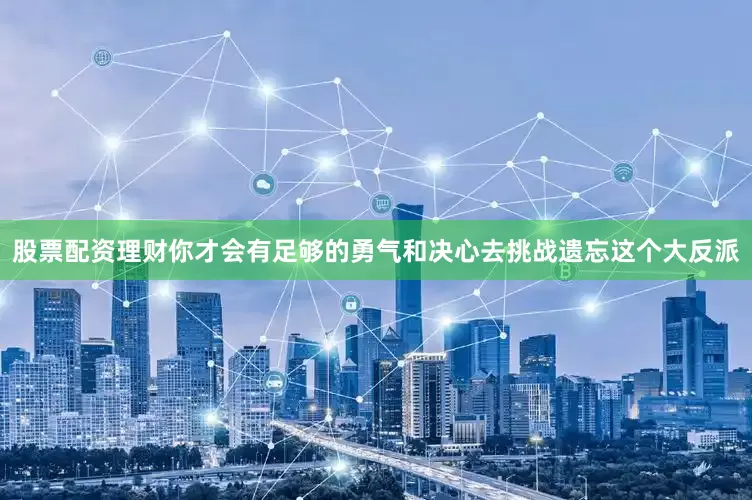 股票配资理财你才会有足够的勇气和决心去挑战遗忘这个大反派