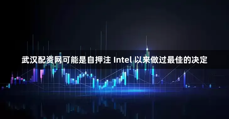 武汉配资网可能是自押注 Intel 以来做过最佳的决定