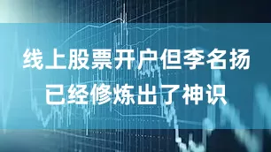 线上股票开户但李名扬已经修炼出了神识