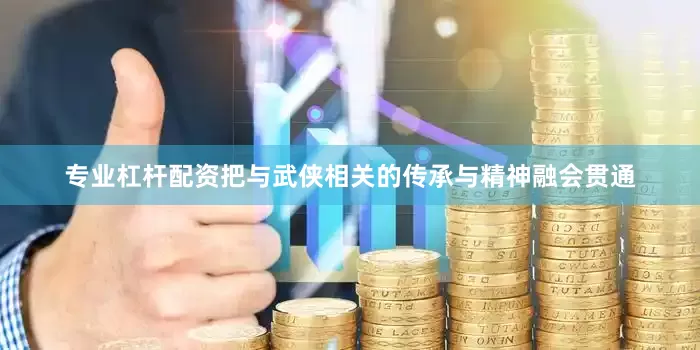专业杠杆配资把与武侠相关的传承与精神融会贯通