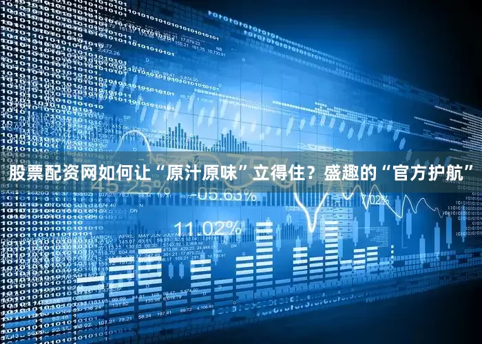 股票配资网如何让“原汁原味”立得住？盛趣的“官方护航”