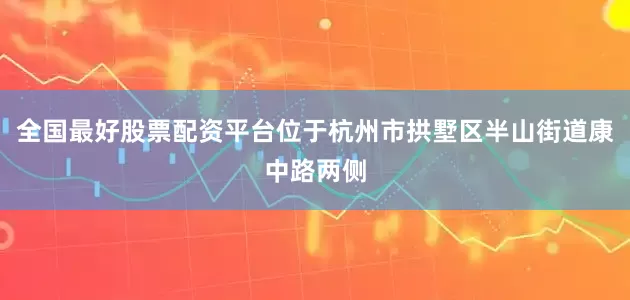 全国最好股票配资平台位于杭州市拱墅区半山街道康中路两侧