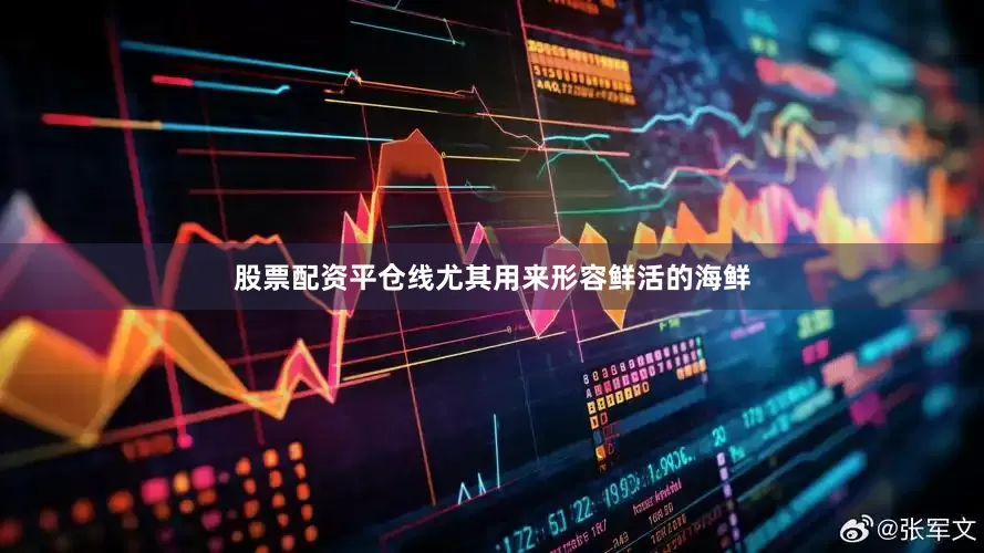 股票配资平仓线尤其用来形容鲜活的海鲜