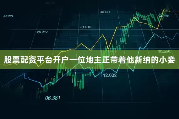 股票配资平台开户一位地主正带着他新纳的小妾