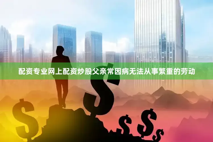配资专业网上配资炒股父亲常因病无法从事繁重的劳动