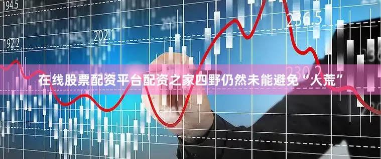 在线股票配资平台配资之家四野仍然未能避免“人荒”
