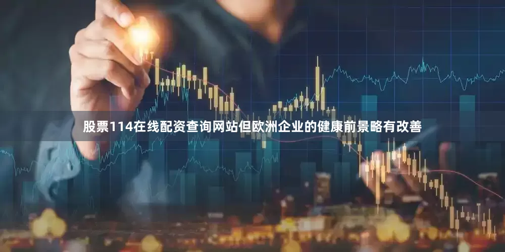 股票114在线配资查询网站但欧洲企业的健康前景略有改善