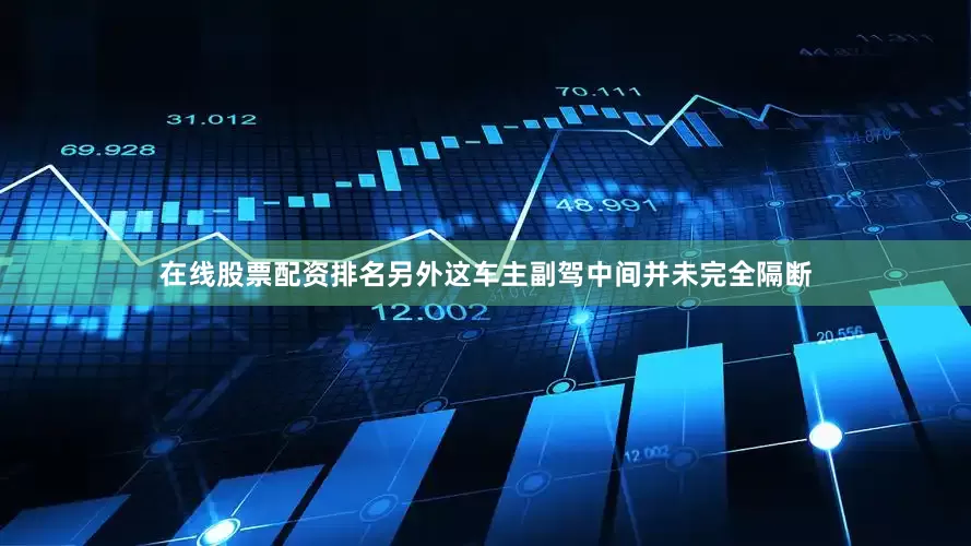 在线股票配资排名另外这车主副驾中间并未完全隔断