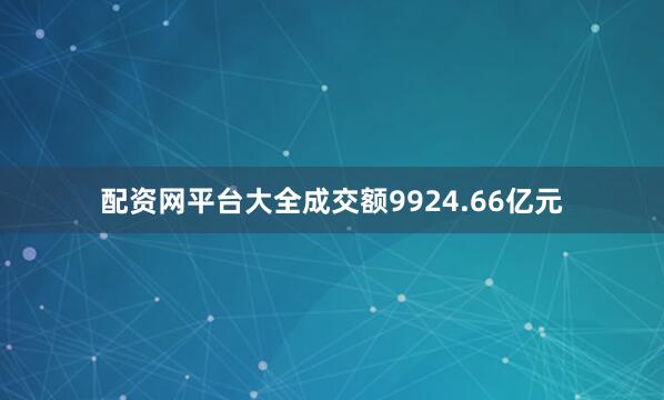 配资网平台大全成交额9924.66亿元