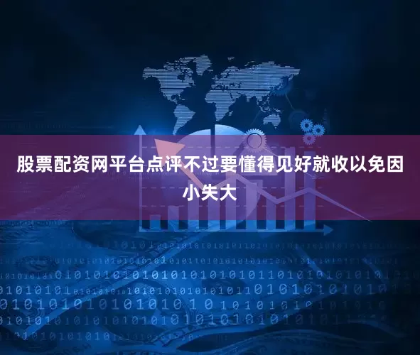 股票配资网平台点评不过要懂得见好就收以免因小失大