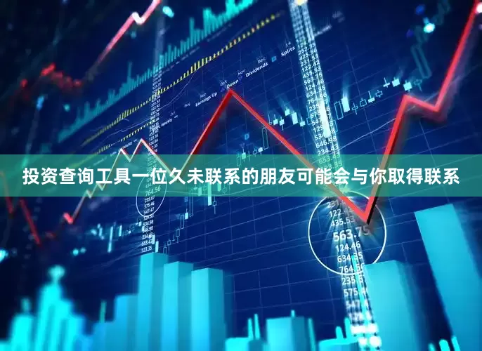 投资查询工具一位久未联系的朋友可能会与你取得联系