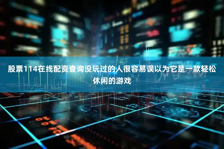 股票114在线配资查询没玩过的人很容易误以为它是一款轻松休闲的游戏
