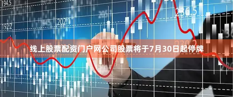线上股票配资门户网公司股票将于7月30日起停牌