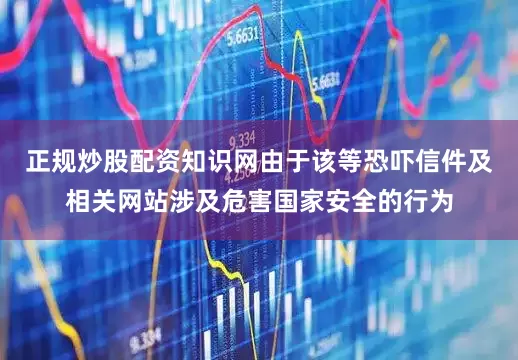 正规炒股配资知识网由于该等恐吓信件及相关网站涉及危害国家安全的行为