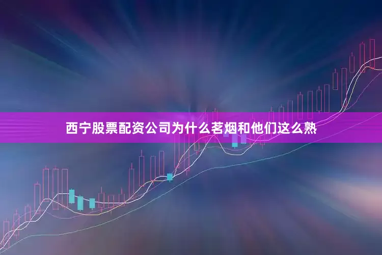 西宁股票配资公司为什么茗烟和他们这么熟
