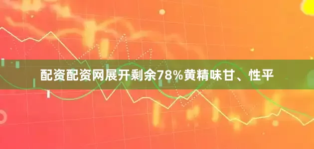 配资配资网展开剩余78%黄精味甘、性平