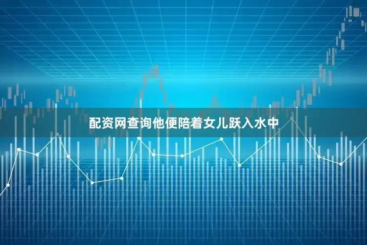 配资网查询他便陪着女儿跃入水中