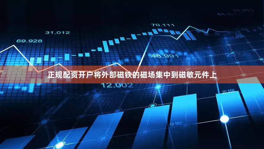 正规配资开户将外部磁铁的磁场集中到磁敏元件上