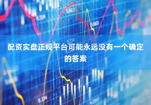 配资实盘正规平台可能永远没有一个确定的答案