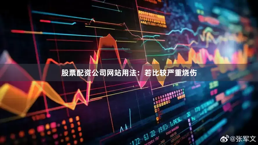 股票配资公司网站用法：若比较严重烧伤