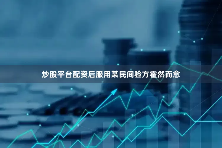 炒股平台配资后服用某民间验方霍然而愈