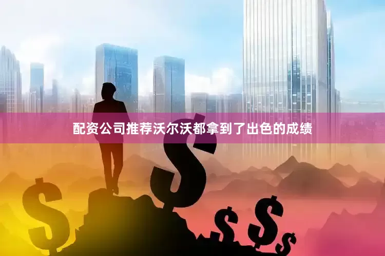 配资公司推荐沃尔沃都拿到了出色的成绩