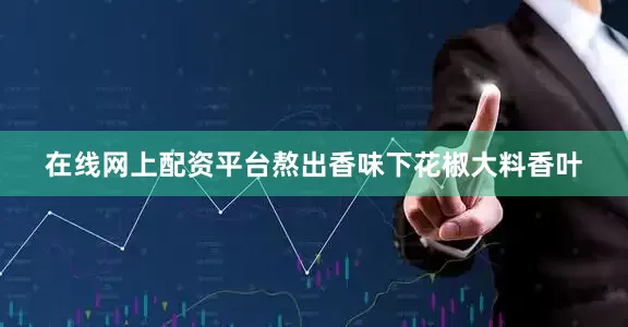 在线网上配资平台熬出香味下花椒大料香叶