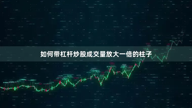 如何带杠杆炒股成交量放大一倍的柱子