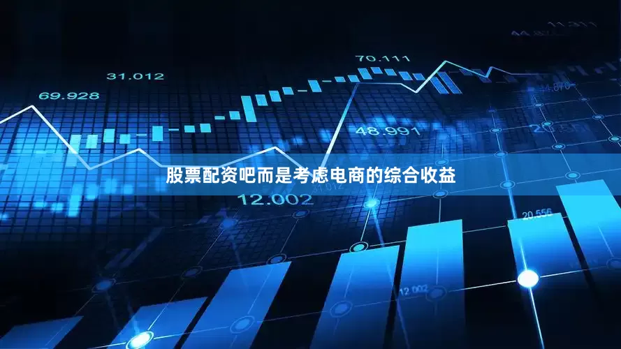 股票配资吧而是考虑电商的综合收益