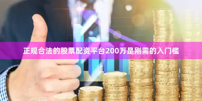 正规合法的股票配资平台200万是刚需的入门槛