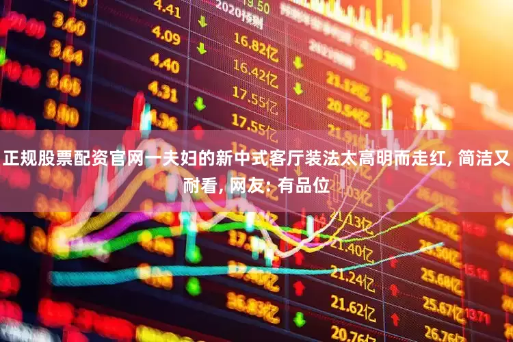 正规股票配资官网一夫妇的新中式客厅装法太高明而走红, 简洁又耐看, 网友: 有品位