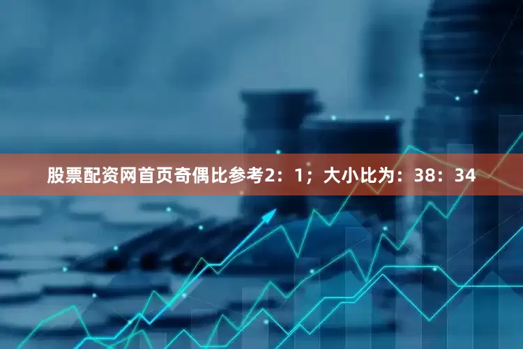 股票配资网首页奇偶比参考2：1；大小比为：38：34